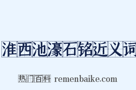 淮西池濠石铭近义词是什么意思的图片